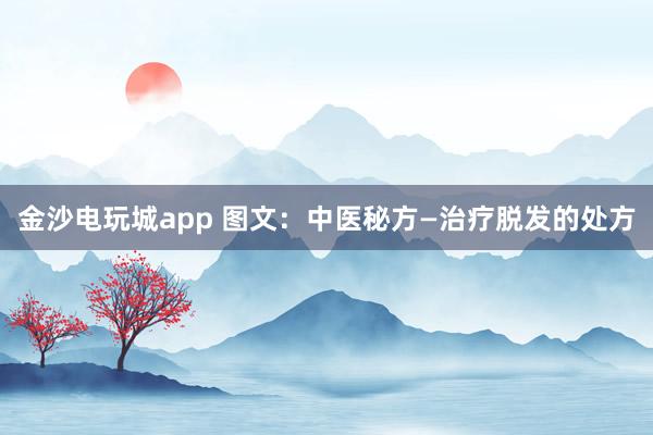 金沙電玩城app 圖文:中醫秘方—治療脫發的處方