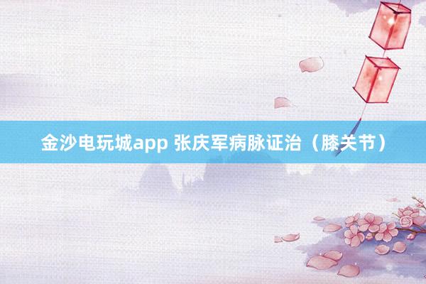 金沙電玩城app 張慶軍病脈證治(膝關(guān)節(jié))