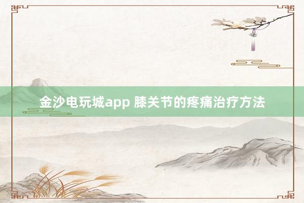 金沙電玩城app 膝關(guān)節(jié)的疼痛治療方法