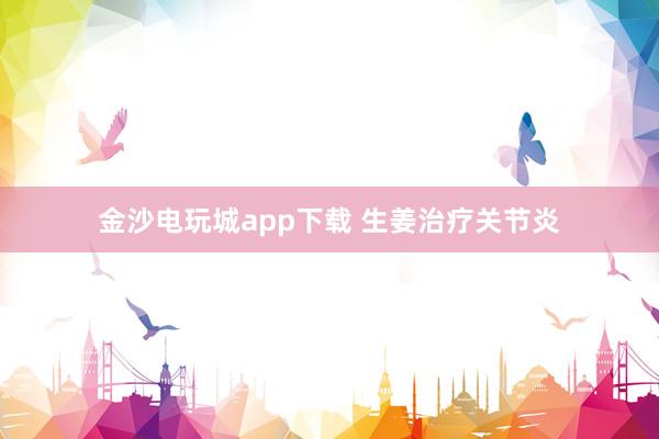 金沙電玩城app下載 生姜治療關節(jié)炎