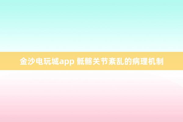 金沙電玩城app 骶髂關(guān)節(jié)紊亂的病理機制