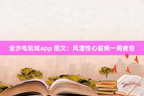 金沙電玩城app 圖文：風濕性心臟病一周痊愈