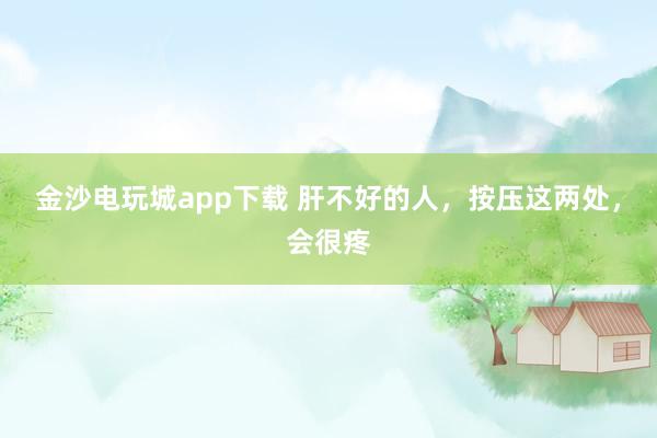 金沙電玩城app下載 肝不好的人，按壓這兩處，會很疼
