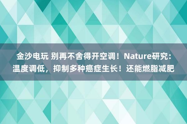金沙電玩 別再不舍得開空調(diào)！Nature研究：溫度調(diào)低，抑制多種癌癥生長！還能燃脂減肥