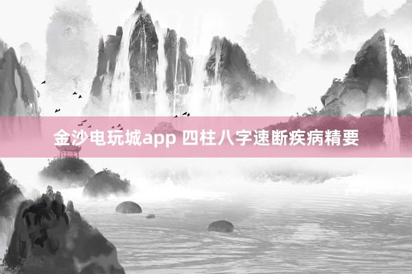 金沙電玩城app 四柱八字速斷疾病精要