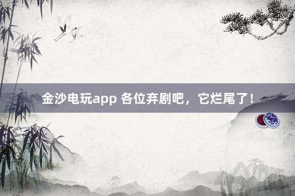 金沙電玩app 各位棄劇吧，它爛尾了！