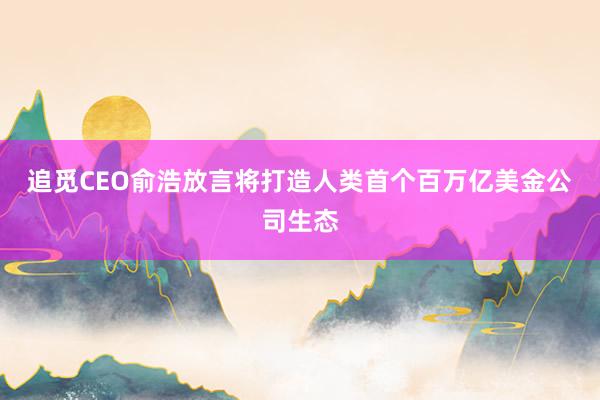 追覓CEO俞浩放言將打造人類首個(gè)百萬億美金公司生態(tài)