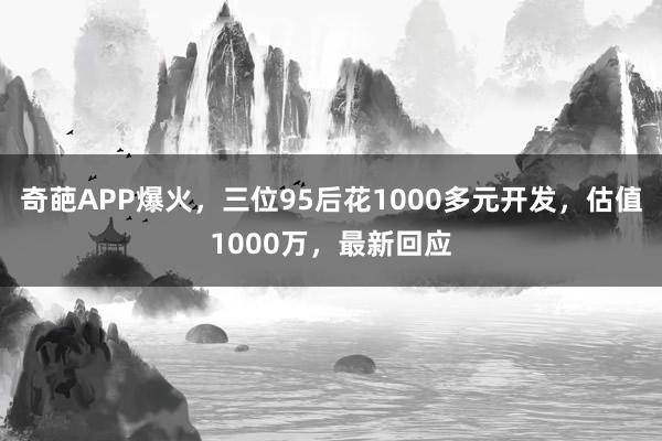 奇葩APP爆火，三位95后花1000多元開發，估值1000萬，最新回應