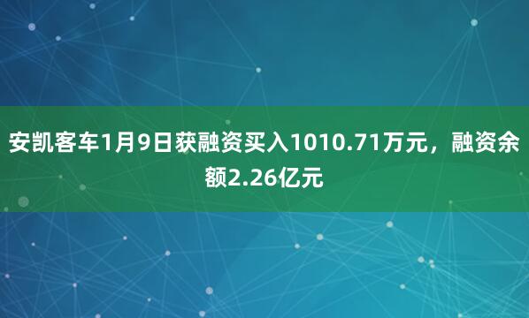 安凱客車1月9日獲融資買入1010.71萬元，融資余額2.26億元