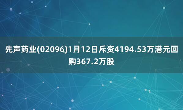 先聲藥業(02096)1月12日斥資4194.53萬港元回購367.2萬股