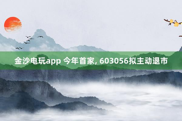 金沙電玩app 今年首家， 603056擬主動退市