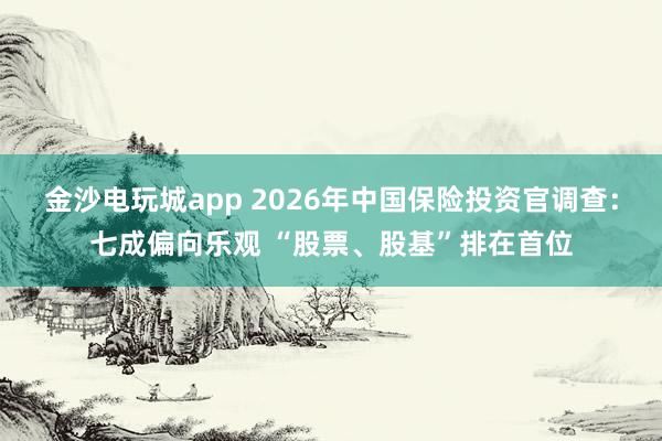 金沙電玩城app 2026年中國保險投資官調查:七成偏向樂觀 “股票、股基”排在首位