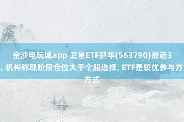 金沙電玩城app 衛(wèi)星ETF鵬華(563790)漲近3%, 機(jī)構(gòu)稱現(xiàn)階段倉位大于個股選擇, ETF是較優(yōu)參與方式
