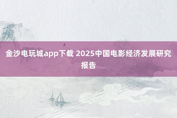金沙電玩城app下載 2025中國電影經(jīng)濟(jì)發(fā)展研究報(bào)告