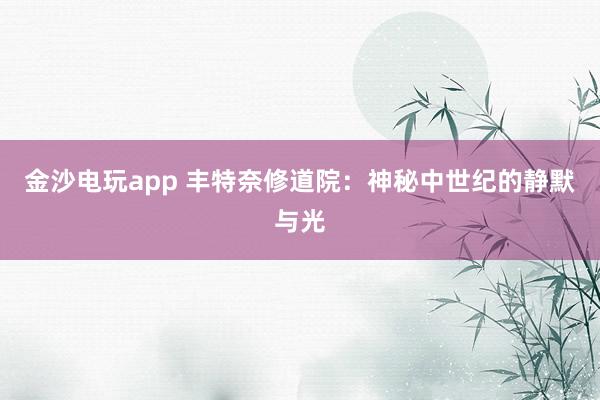 金沙電玩app 豐特奈修道院:神秘中世紀的靜默與光