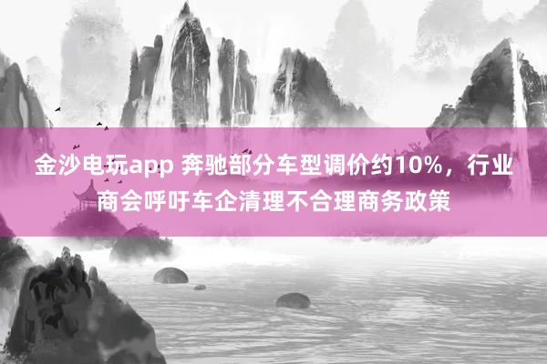 金沙電玩app 奔馳部分車型調(diào)價(jià)約10%,行業(yè)商會呼吁車企清理不合理商務(wù)政策