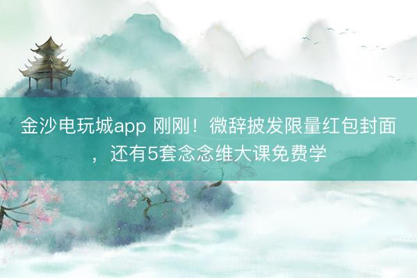 金沙電玩城app 剛剛！微辭披發限量紅包封面，還有5套念念維大課免費學