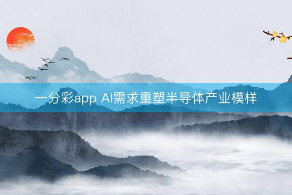一分彩app AI需求重塑半導體產業模樣