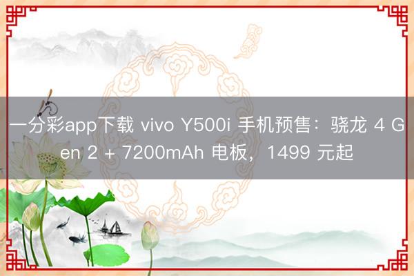 一分彩app下載 vivo Y500i 手機(jī)預(yù)售：驍龍 4 Gen 2 + 7200mAh 電板，1499 元起