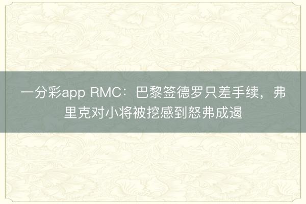 一分彩app RMC：巴黎簽德羅只差手續(xù)，弗里克對小將被挖感到怒弗成遏