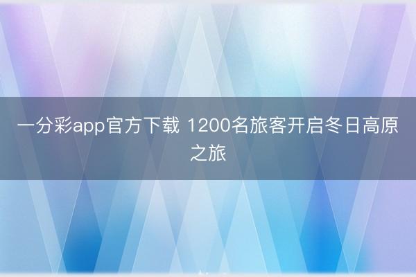一分彩app官方下載 1200名旅客開(kāi)啟冬日高原之旅