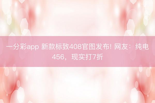 一分彩app 新款標致408官圖發布! 網友：純電456，現實打7折