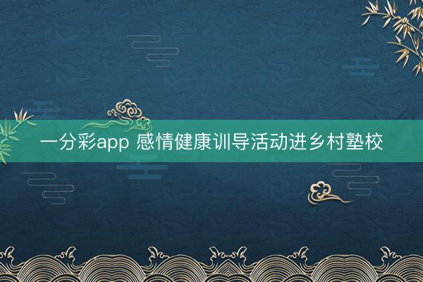 一分彩app 感情健康訓(xùn)導(dǎo)活動進鄉(xiāng)村塾校