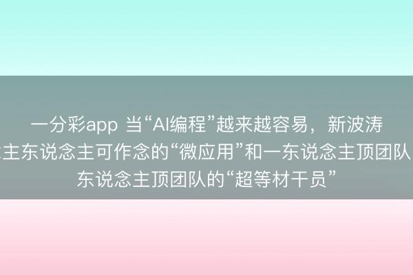 一分彩app 當(dāng)“AI編程”越來越容易，新波濤正出現(xiàn)：東說念主東說念主可作念的“微應(yīng)用”和一東說念主頂團(tuán)隊的“超等材干員”