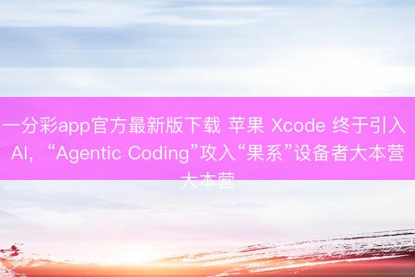 一分彩app官方最新版下載 蘋果 Xcode 終于引入 AI，“Agentic Coding”攻入“果系”設(shè)備者大本營
