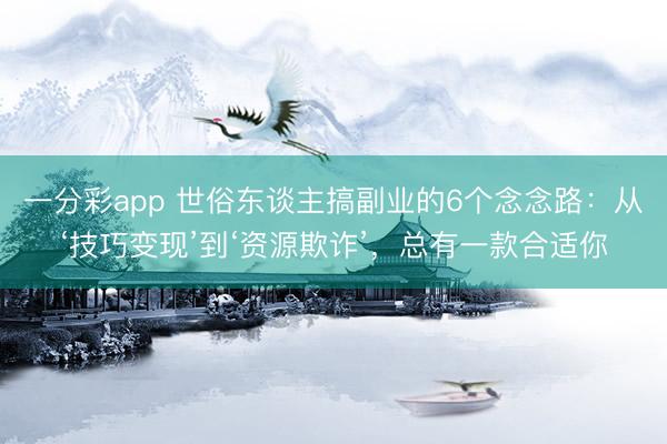 一分彩app 世俗東談主搞副業的6個念念路：從‘技巧變現’到‘資源欺詐’，總有一款合適你